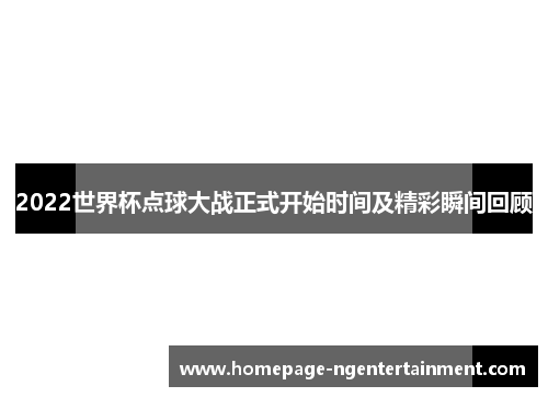 2022世界杯点球大战正式开始时间及精彩瞬间回顾