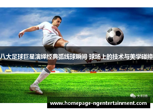 八大足球巨星演绎经典弧线球瞬间 球场上的技术与美学碰撞
