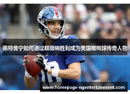 佩特曼宁如何通过超级碗胜利成为美国橄榄球传奇人物