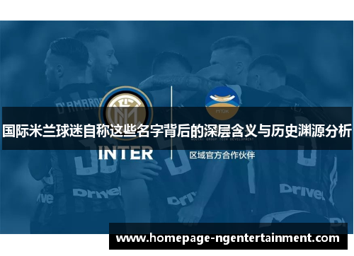 国际米兰球迷自称这些名字背后的深层含义与历史渊源分析