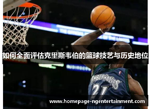 如何全面评估克里斯韦伯的篮球技艺与历史地位