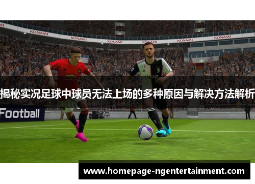 揭秘实况足球中球员无法上场的多种原因与解决方法解析
