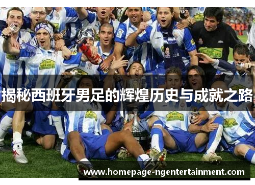 揭秘西班牙男足的辉煌历史与成就之路