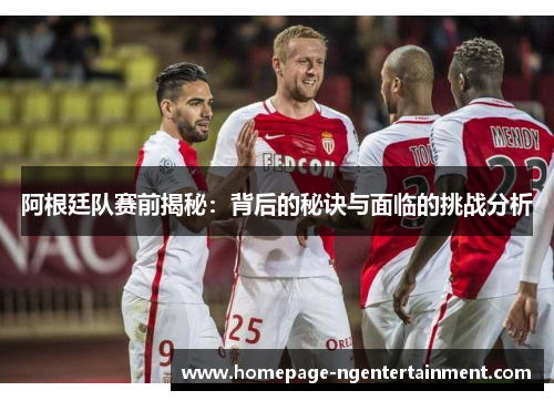 阿根廷队赛前揭秘：背后的秘诀与面临的挑战分析