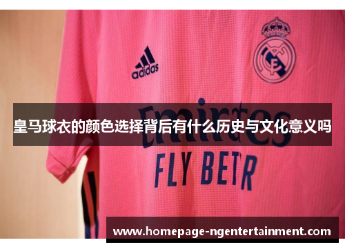 皇马球衣的颜色选择背后有什么历史与文化意义吗