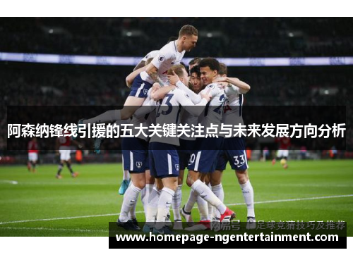 阿森纳锋线引援的五大关键关注点与未来发展方向分析