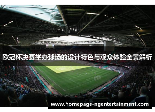 欧冠杯决赛举办球场的设计特色与观众体验全景解析