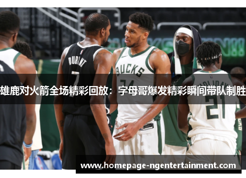 雄鹿对火箭全场精彩回放：字母哥爆发精彩瞬间带队制胜
