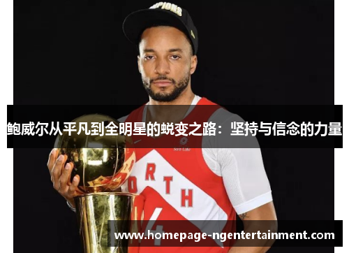 鲍威尔从平凡到全明星的蜕变之路：坚持与信念的力量