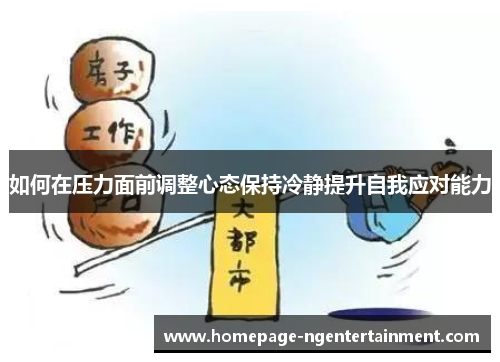 如何在压力面前调整心态保持冷静提升自我应对能力 如何在压力面前调整心态保持冷静提升自我应对能力