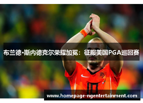 布兰德·斯内德克尔荣耀加冕：征服美国PGA巡回赛