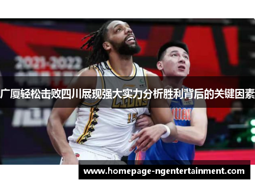 广厦轻松击败四川展现强大实力分析胜利背后的关键因素 广厦轻松击败四川展现强大实力分析胜利背后的关键因素