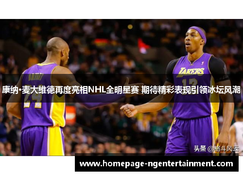 康纳·麦大维德再度亮相NHL全明星赛 期待精彩表现引领冰坛风潮 康纳·麦大维德再度亮相NHL全明星赛 期待精彩表现引领冰坛风潮