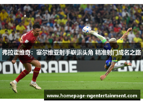 弗拉霍维奇：塞尔维亚射手崭露头角 精准射门成名之路