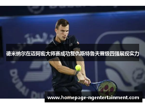 德米纳尔在迈阿密大师赛成功复仇斯特鲁夫晋级四强展现实力 德米纳尔在迈阿密大师赛成功复仇斯特鲁夫晋级四强展现实力