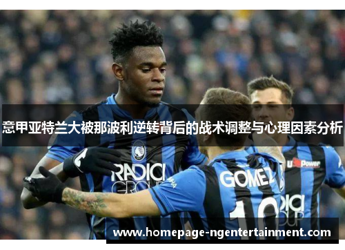 意甲亚特兰大被那波利逆转背后的战术调整与心理因素分析 意甲亚特兰大被那波利逆转背后的战术调整与心理因素分析