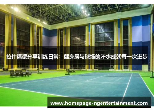 拉什福德分享训练日常:健身房与球场的汗水成就每一次进步 拉什福德分享训练日常:健身房与球场的汗水成就每一次进步