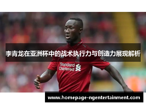 李青龙在亚洲杯中的战术执行力与创造力展现解析 李青龙在亚洲杯中的战术执行力与创造力展现解析