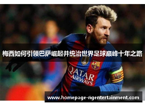 梅西如何引领巴萨崛起并统治世界足球巅峰十年之路 梅西如何引领巴萨崛起并统治世界足球巅峰十年之路