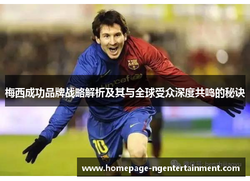 梅西成功品牌战略解析及其与全球受众深度共鸣的秘诀 梅西成功品牌战略解析及其与全球受众深度共鸣的秘诀