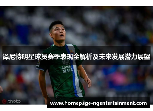泽尼特明星球员赛季表现全解析及未来发展潜力展望 泽尼特明星球员赛季表现全解析及未来发展潜力展望