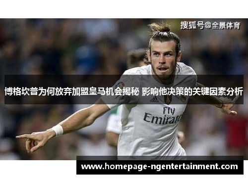 博格坎普为何放弃加盟皇马机会揭秘 影响他决策的关键因素分析 博格坎普为何放弃加盟皇马机会揭秘 影响他决策的关键因素分析