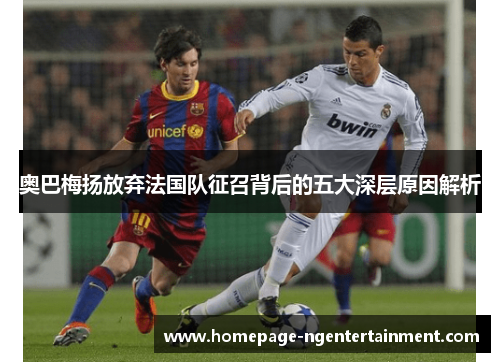 奥巴梅扬放弃法国队征召背后的五大深层原因解析 奥巴梅扬放弃法国队征召背后的五大深层原因解析