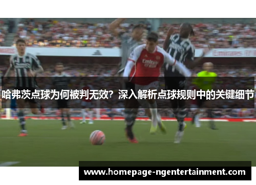 哈弗茨点球为何被判无效?深入解析点球规则中的关键细节 哈弗茨点球为何被判无效?深入解析点球规则中的关键细节