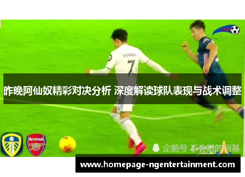 昨晚阿仙奴精彩对决分析 深度解读球队表现与战术调整 昨晚阿仙奴精彩对决分析 深度解读球队表现与战术调整