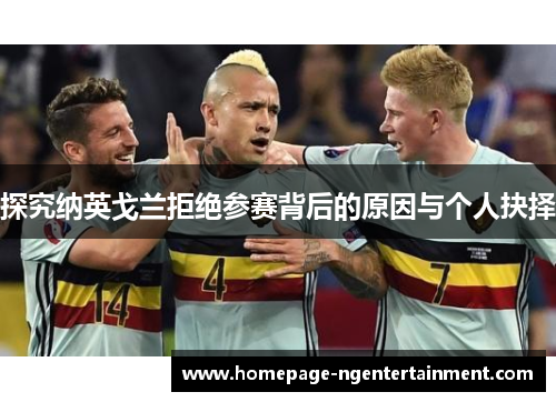 探究纳英戈兰拒绝参赛背后的原因与个人抉择 探究纳英戈兰拒绝参赛背后的原因与个人抉择