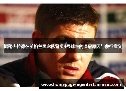 揭秘杰拉德在英格兰国家队背负4号球衣的深层原因与象征意义 揭秘杰拉德在英格兰国家队背负4号球衣的深层原因与象征意义