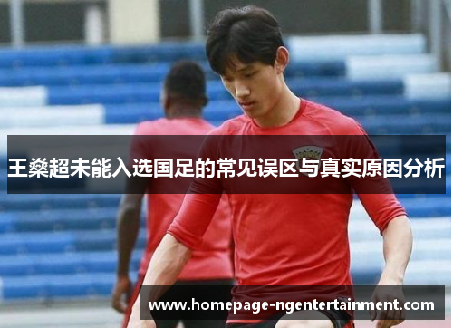 王燊超未能入选国足的常见误区与真实原因分析 王燊超未能入选国足的常见误区与真实原因分析