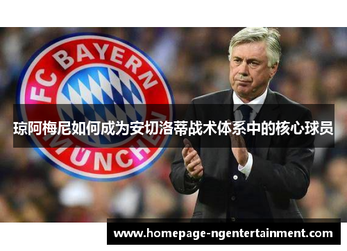 琼阿梅尼如何成为安切洛蒂战术体系中的核心球员 琼阿梅尼如何成为安切洛蒂战术体系中的核心球员