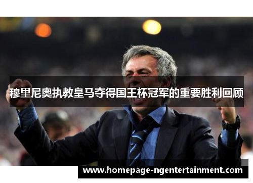 穆里尼奥执教皇马夺得国王杯冠军的重要胜利回顾 穆里尼奥执教皇马夺得国王杯冠军的重要胜利回顾