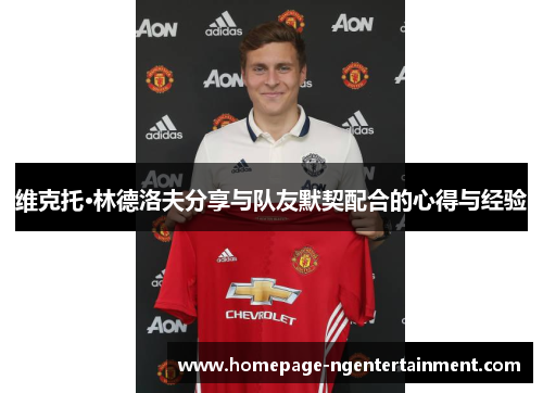 维克托·林德洛夫分享与队友默契配合的心得与经验