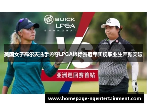 美国女子高尔夫选手勇夺LPGA锦标赛冠军实现职业生涯新突破 美国女子高尔夫选手勇夺LPGA锦标赛冠军实现职业生涯新突破