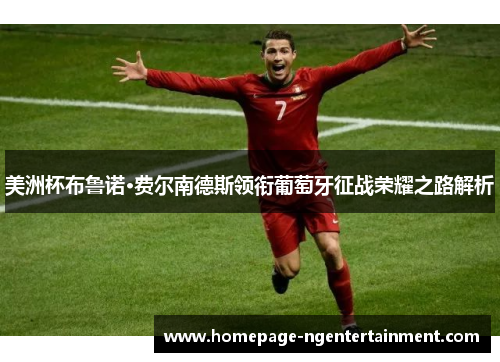 美洲杯布鲁诺·费尔南德斯领衔葡萄牙征战荣耀之路解析 美洲杯布鲁诺·费尔南德斯领衔葡萄牙征战荣耀之路解析