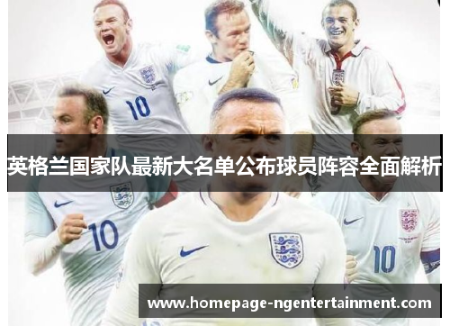 英格兰国家队最新大名单公布球员阵容全面解析 英格兰国家队最新大名单公布球员阵容全面解析