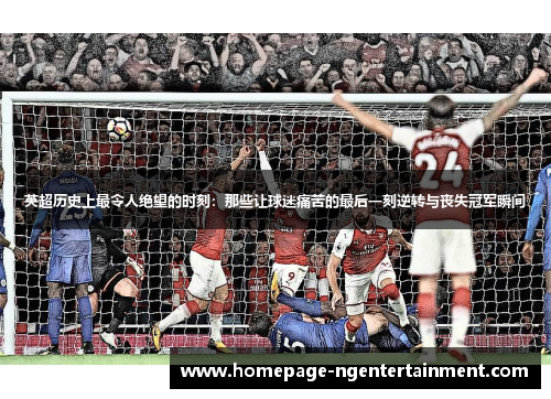 英超历史上最令人绝望的时刻:那些让球迷痛苦的最后一刻逆转与丧失冠军瞬间 英超历史上最令人绝望的时刻:那些让球迷痛苦的最后一刻逆转与丧失冠军瞬间