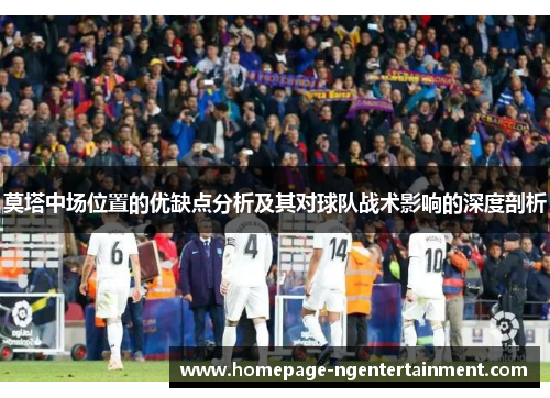 莫塔中场位置的优缺点分析及其对球队战术影响的深度剖析