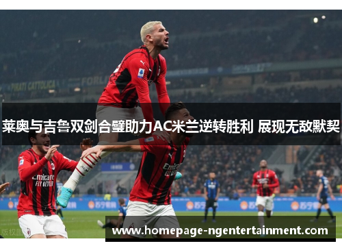 莱奥与吉鲁双剑合璧助力AC米兰逆转胜利 展现无敌默契