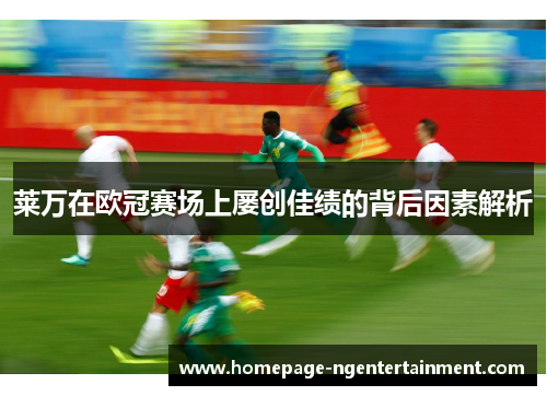 莱万在欧冠赛场上屡创佳绩的背后因素解析