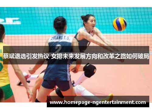 蔡斌退选引发热议 女排未来发展方向和改革之路如何破局