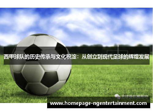 西甲球队的历史传承与文化积淀：从创立到现代足球的辉煌发展