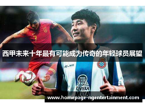 西甲未来十年最有可能成为传奇的年轻球员展望