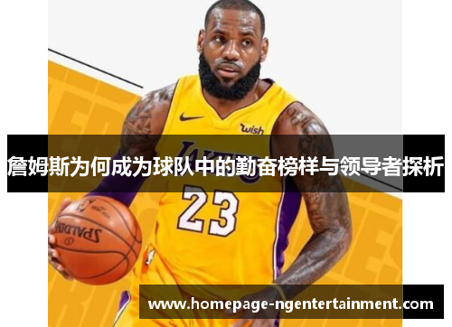 詹姆斯为何成为球队中的勤奋榜样与领导者探析 詹姆斯为何成为球队中的勤奋榜样与领导者探析