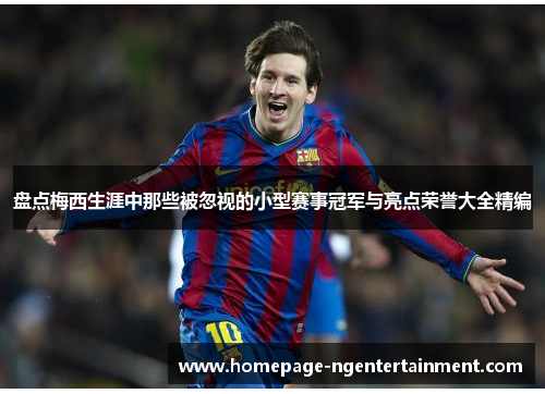 盘点梅西生涯中那些被忽视的小型赛事冠军与亮点荣誉大全精编