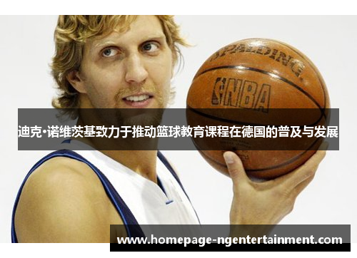 迪克·诺维茨基致力于推动篮球教育课程在德国的普及与发展