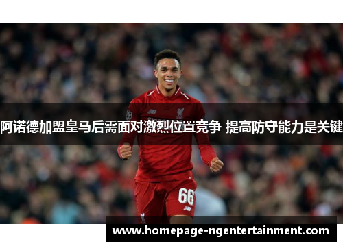 阿诺德加盟皇马后需面对激烈位置竞争 提高防守能力是关键