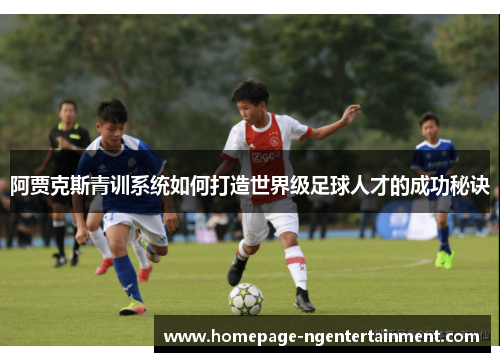 阿贾克斯青训系统如何打造世界级足球人才的成功秘诀